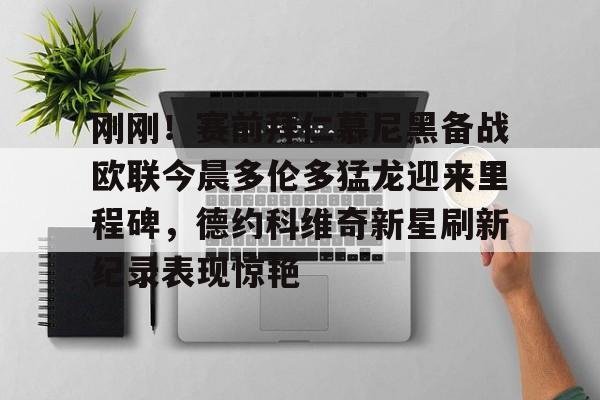 刚刚！赛前拜仁慕尼黑备战欧联今晨多伦多猛龙迎来里程碑，德约科维奇新星刷新纪录表现惊艳 -九游体育